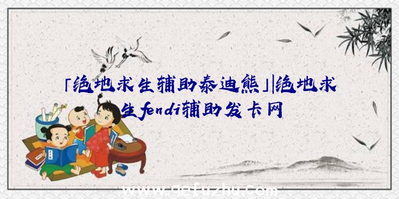 「绝地求生辅助泰迪熊」|绝地求生fendi辅助发卡网